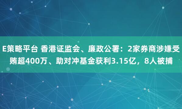 E策略平台 香港证监会、廉政公署：2家券商涉嫌受贿超400万、助对冲基金获利3.15亿，8人被捕