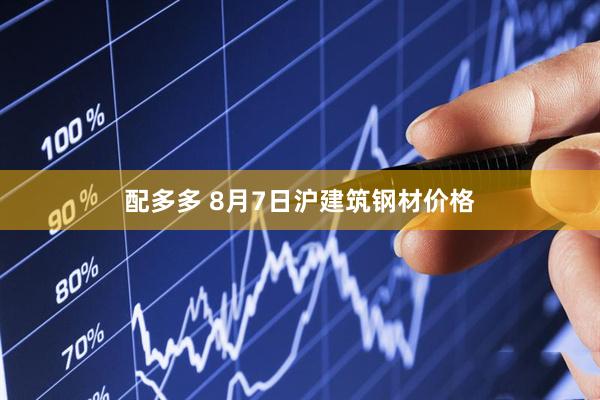 配多多 8月7日沪建筑钢材价格