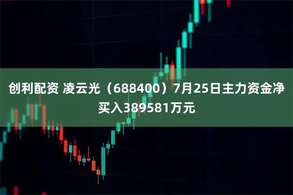 创利配资 凌云光（688400）7月25日主力资金净买入389581万元